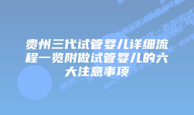 贵州三代试管婴儿详细流程一览附做试管婴儿的六大注意事项