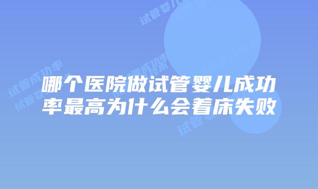 哪个医院做试管婴儿成功率最高为什么会着床失败