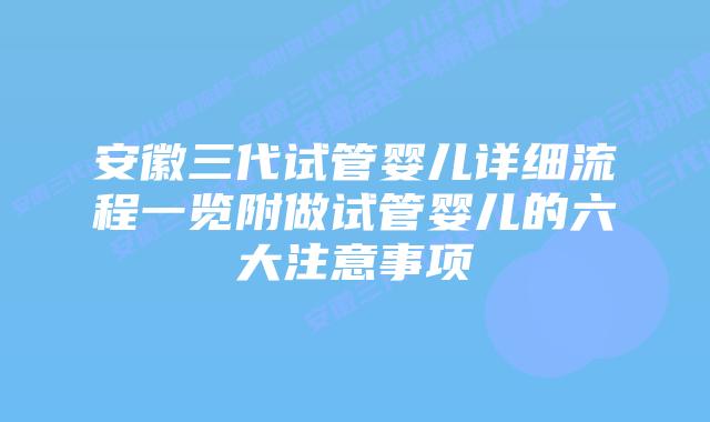 安徽三代试管婴儿详细流程一览附做试管婴儿的六大注意事项