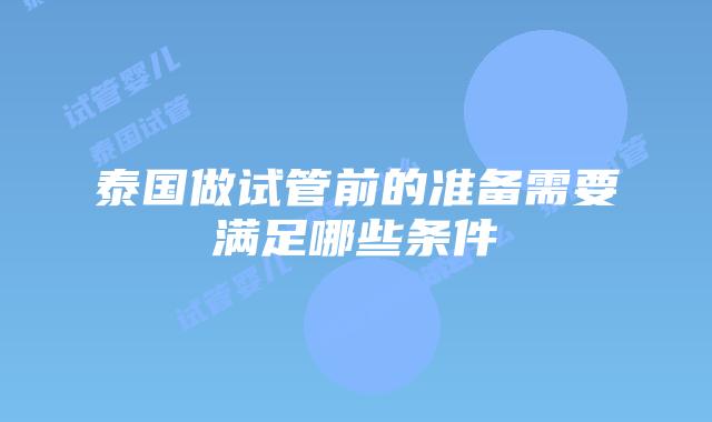 泰国做试管前的准备需要满足哪些条件