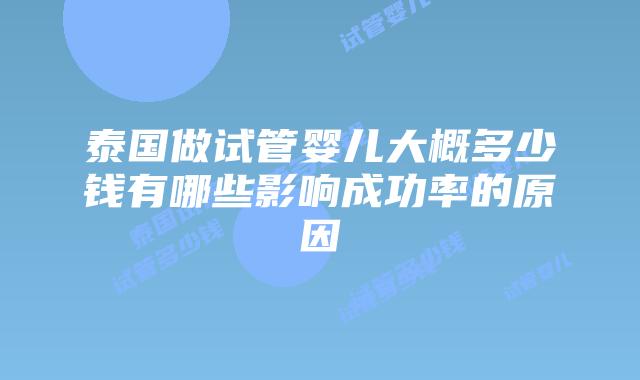 泰国做试管婴儿大概多少钱有哪些影响成功率的原因