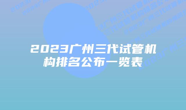 2023广州三代试管机构排名公布一览表