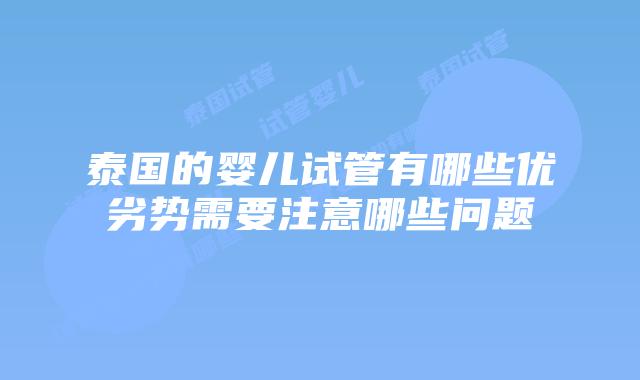 泰国的婴儿试管有哪些优劣势需要注意哪些问题