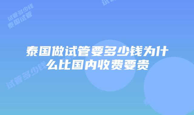泰国做试管要多少钱为什么比国内收费要贵