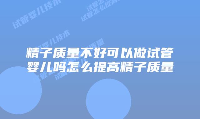 精子质量不好可以做试管婴儿吗怎么提高精子质量