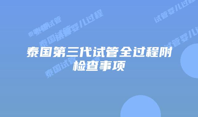 泰国第三代试管全过程附检查事项