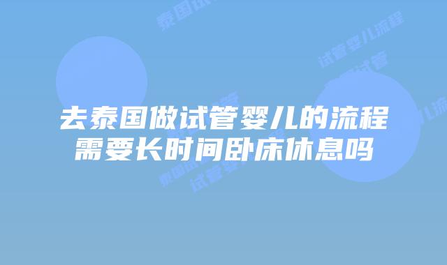 去泰国做试管婴儿的流程需要长时间卧床休息吗