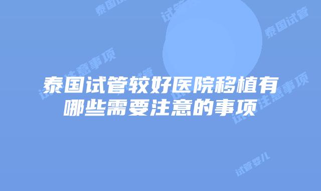 泰国试管较好医院移植有哪些需要注意的事项