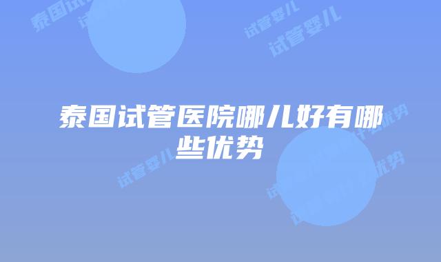 泰国试管医院哪儿好有哪些优势