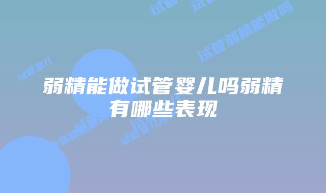 弱精能做试管婴儿吗弱精有哪些表现