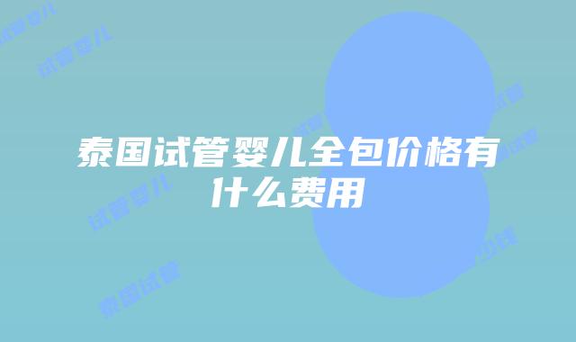泰国试管婴儿全包价格有什么费用
