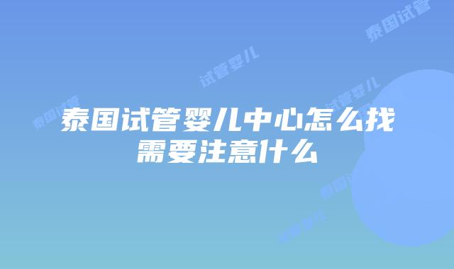 泰国试管婴儿中心怎么找需要注意什么