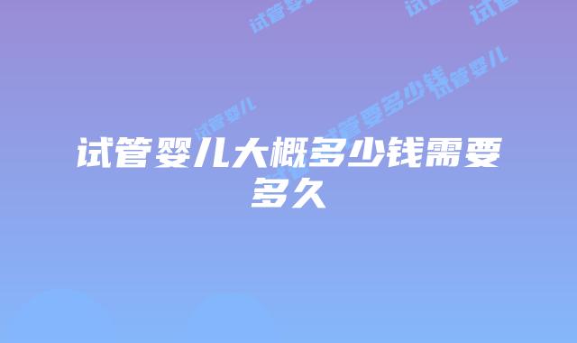 试管婴儿大概多少钱需要多久