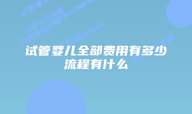 试管婴儿全部费用有多少流程有什么