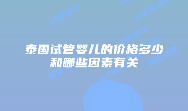 泰国试管婴儿的价格多少和哪些因素有关