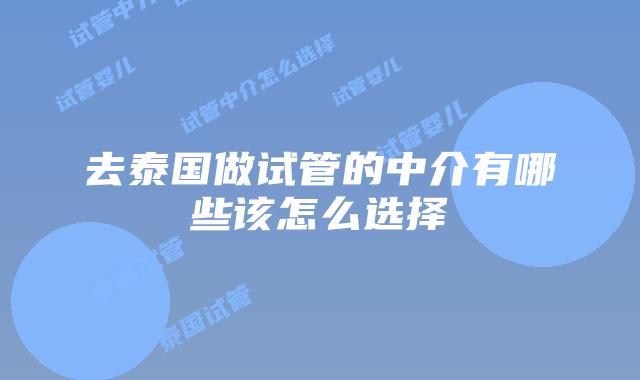 去泰国做试管的中介有哪些该怎么选择