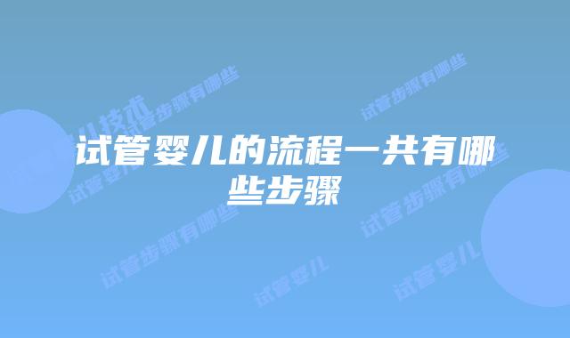 试管婴儿的流程一共有哪些步骤
