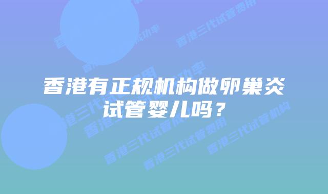 香港有正规机构做卵巢炎试管婴儿吗？