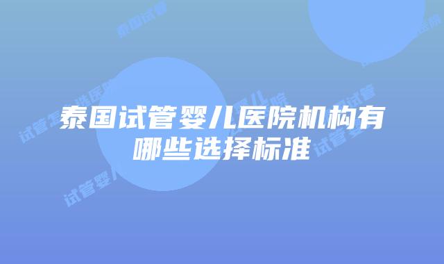 泰国试管婴儿医院机构有哪些选择标准