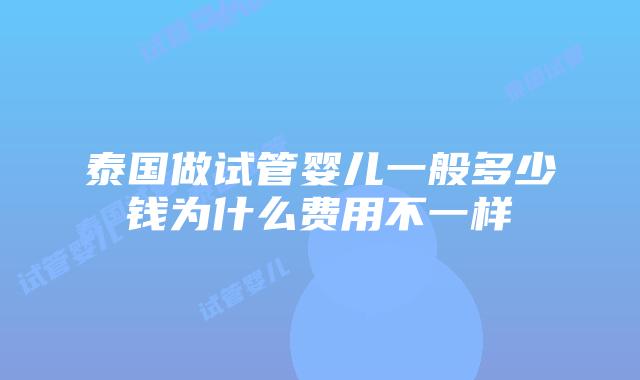 泰国做试管婴儿一般多少钱为什么费用不一样