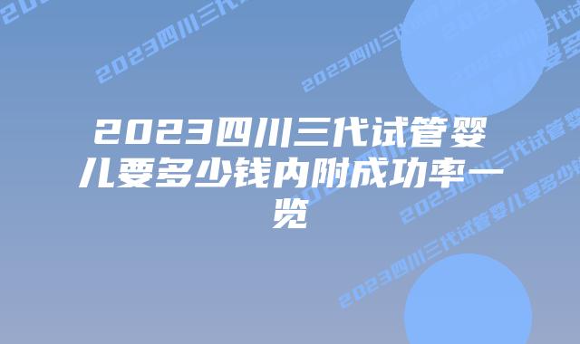 2023四川三代试管婴儿要多少钱内附成功率一览