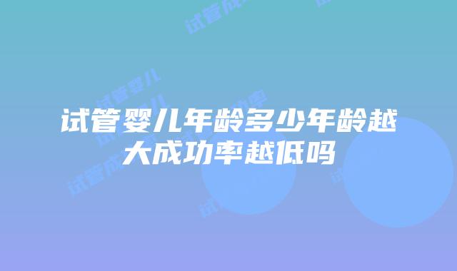 试管婴儿年龄多少年龄越大成功率越低吗