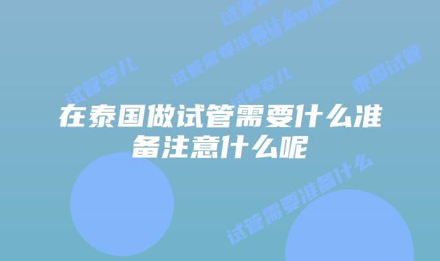 在泰国做试管需要什么准备注意什么呢