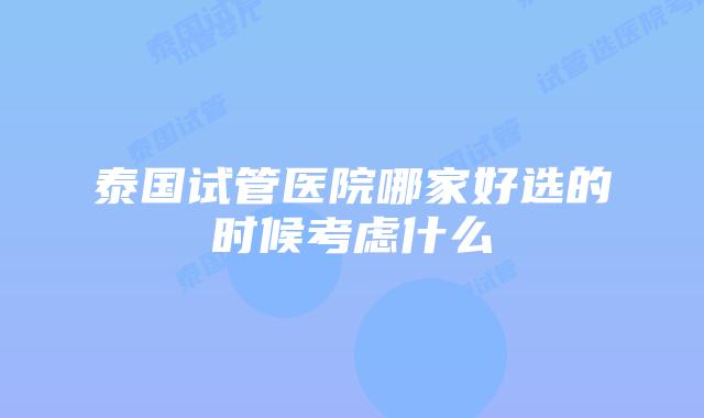 泰国试管医院哪家好选的时候考虑什么