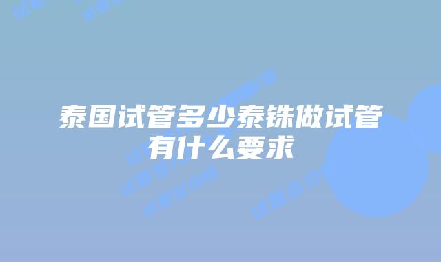 泰国试管多少泰铢做试管有什么要求