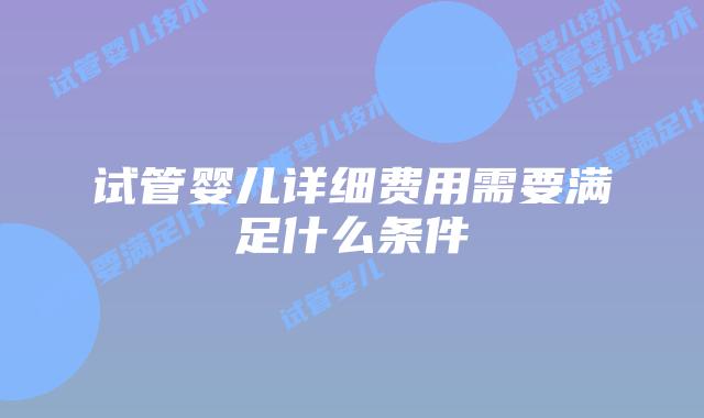 试管婴儿详细费用需要满足什么条件