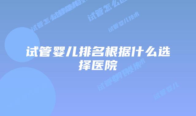 试管婴儿排名根据什么选择医院