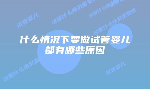 什么情况下要做试管婴儿都有哪些原因