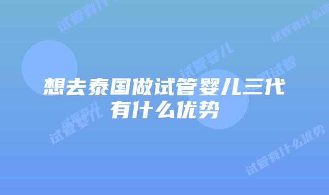 想去泰国做试管婴儿三代有什么优势