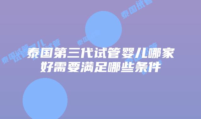 泰国第三代试管婴儿哪家好需要满足哪些条件
