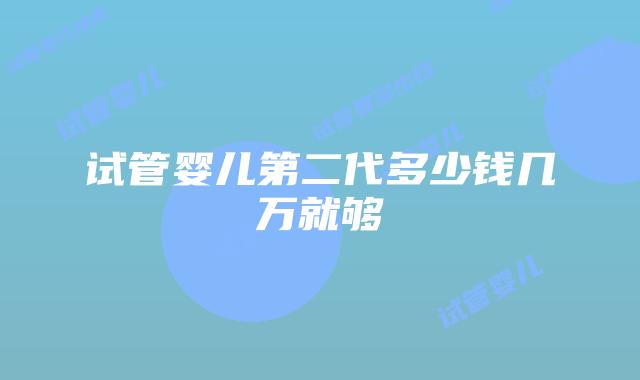 试管婴儿第二代多少钱几万就够