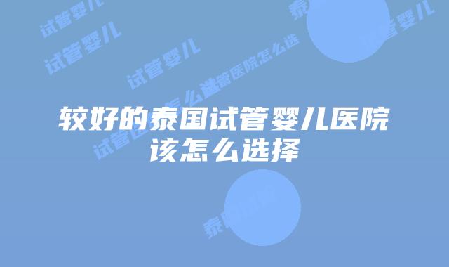 较好的泰国试管婴儿医院该怎么选择