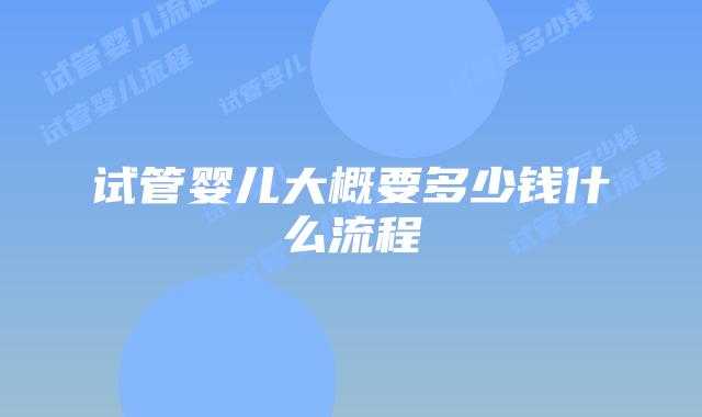 试管婴儿大概要多少钱什么流程