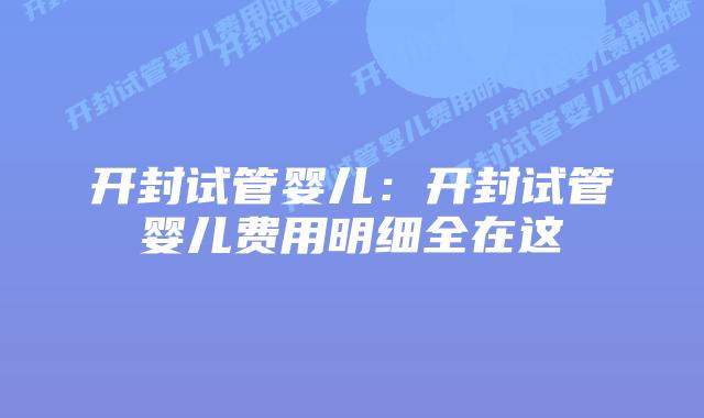 开封试管婴儿:开封试管婴儿费用明细全在这