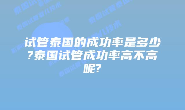 试管泰国的成功率是多少?泰国试管成功率高不高呢?