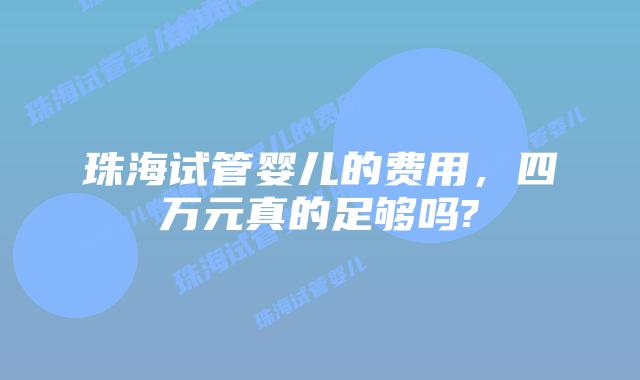 珠海试管婴儿的费用，四万元真的足够吗?