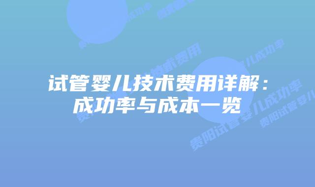 试管婴儿技术费用详解:成功率与成本一览