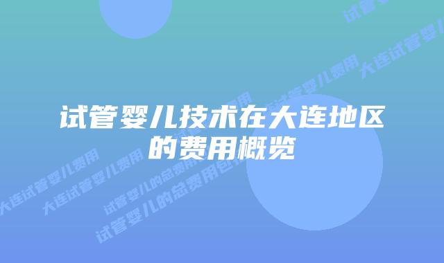 试管婴儿技术在大连地区的费用概览