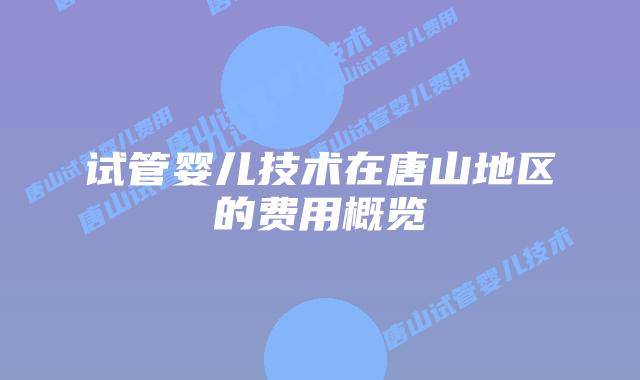 试管婴儿技术在唐山地区的费用概览
