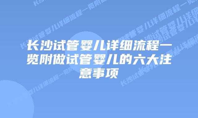 长沙试管婴儿详细流程一览附做试管婴儿的六大注意事项