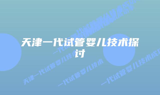 天津一代试管婴儿技术探讨