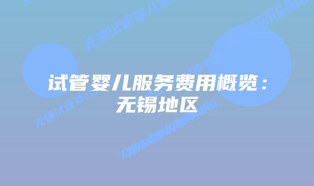 试管婴儿服务费用概览：无锡地区