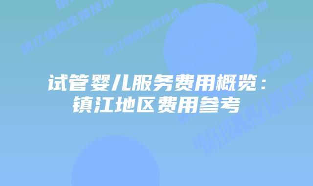 试管婴儿服务费用概览:镇江地区费用参考
