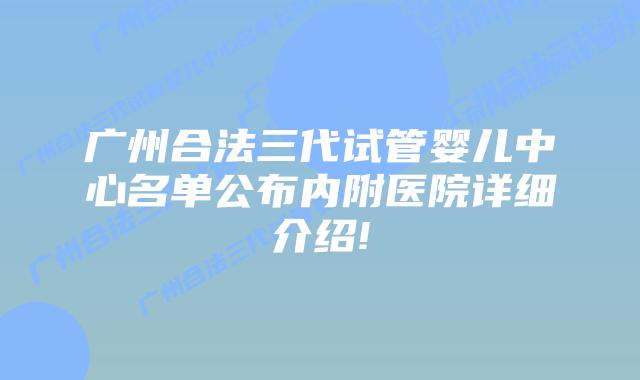 广州合法三代试管婴儿中心名单公布内附医院详细介绍!