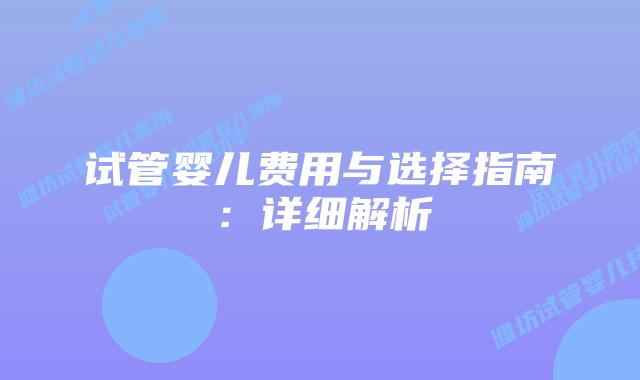 试管婴儿费用与选择指南:详细解析