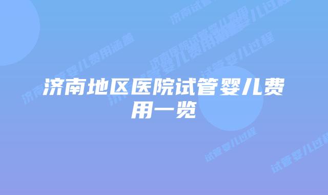 济南地区医院试管婴儿费用一览
